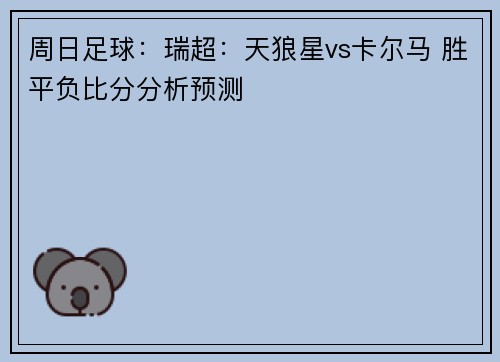 周日足球：瑞超：天狼星vs卡尔马 胜平负比分分析预测